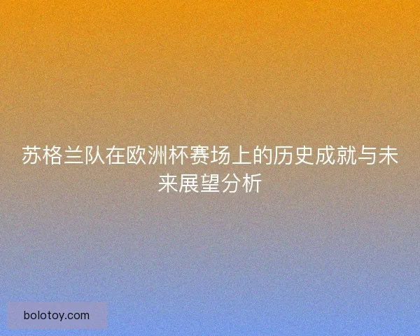 苏格兰队在欧洲杯赛场上的历史成就与未来展望分析